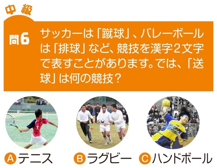 中級 問6　サッカーは「蹴球」、バレーボールは「排球」など、競技を漢字2文字で表すことがあります。では、「送球」は何の競技？ Ａ　テニス　Ｂ　ラグビー　Ｃ　ハンドボール